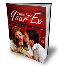 Title: Claim Back Your Ex - How To Get Your Ex To Fall In Love With You Again, Author: Dawn Publishing