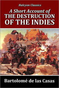 Title: A Short Account of the Destruction of the Indies by Bartolomé de las Casas, Author: Bartolomé de las Casas