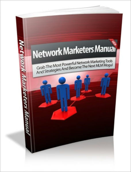 Network Marketers Manual - Grab The Most Powerful Network Marketing Tools And Strategies And Become The Next MLM Mogul