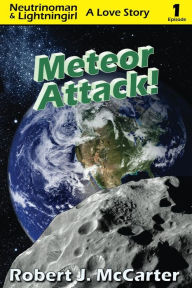 Title: Meteor Attack! (Neutrinoman and Lightningirl: A Love Story, Episode 1), Author: Robert J. McCarter