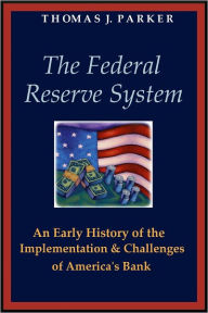 Title: The Federal Reserve System: An Early History of the Implementation and Challenges of America's Bank, Author: Thomas J. Parker