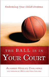 Title: The Ball Is In Your Court: Embracing Your Child's Dreams, Author: Almarie Chalmers