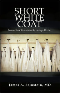 Title: Short White Coat: Lessons from Patients on Becoming a Doctor, Author: James A. Feinstein