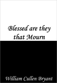 Title: Blessed are they that Mourn, Author: William Cullen Bryant