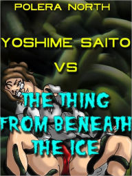 Title: Yoshime Saito vs. The Thing From Beneath The Ice, Author: Elizabeth Brook