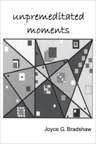 Title: Unpremeditated Moments, Author: Joyce Bradshaw