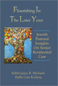 Title: Flourishing In The Later Years: Jewish Pastoral Insights On Senior Residential Care, Author: James Michaels