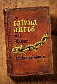 Title: Catena Aurea Vol. 3 - The Gospel of Luke, Author: Thomas Aquinas