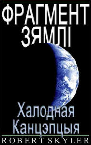 Title: Фрагмент Зямлі - 003 - Халодная Канцэпцыя (Be, Author: Robert Skyler