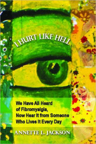 Title: I Hurt Like Hell: Fibromyalgia, Now Hear it From Someone Who Lives it Everyday, Author: Annette Jackson