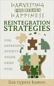 Title: Harvesting Happiness for Heroes: Reintegration Strategies for Depression, Anxiety, Anger, Grief, and PTSD, Author: Lisa Cypers Kamen