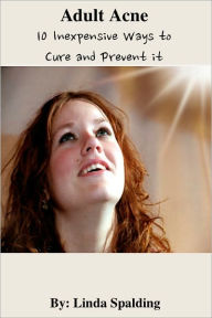 Title: Adult Acne: 10 Inexpensive Ways to Cure and Prevent it, Author: Linda Spalding