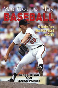 Title: We Got to Play Baseball: 60 Stories from Men Who Played the Game, Author: Greg Olson