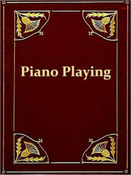 Title: Piano Playing With Piano Questions Answered [Illustrated], Author: Josef Hofmann