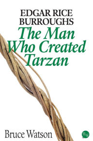 Title: Edgar Rice Burroughs: The Man Who Created Tarzan, Author: Bruce Watson