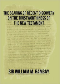 Title: The Bearing of Recent Discovery on the Trustworthiness of the New Testament, Author: Sir William Ramsay