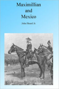 Title: Maximillian and Mexico, Illustrated, Author: John Heard