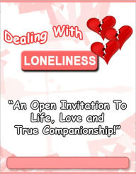 Title: Dealing With Loneliness: An Open Invitation To Life, Love And True Companionship - How to develop a healthy feeling of love to help you overcome your problems - relationship, financial, personal, and more…, Author: eBook4Life