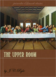 Title: The Upper Room: Being a Few Truths for the Times, Author: J.C. Ryle