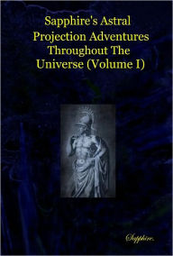 Title: Sapphire's Astral Projection Adventures Throughout the Universe (Volume I), Author: Sapphire