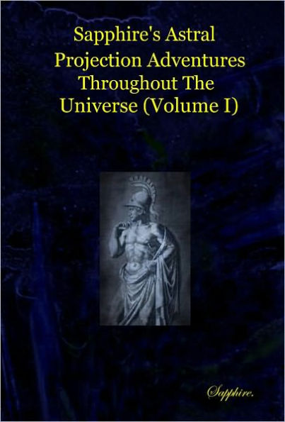 Sapphire's Astral Projection Adventures Throughout the Universe (Volume I)