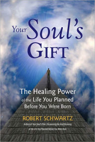Title: Your Soul's Gift: The Healing Power of the Life You Planned Before You Were Born, Author: Robert Schwartz