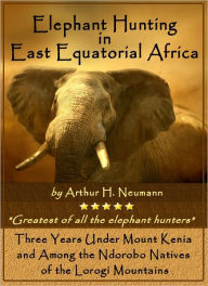 Title: Elephant Hunting in East Equatorial Africa, Author: Arthur H. Neumann