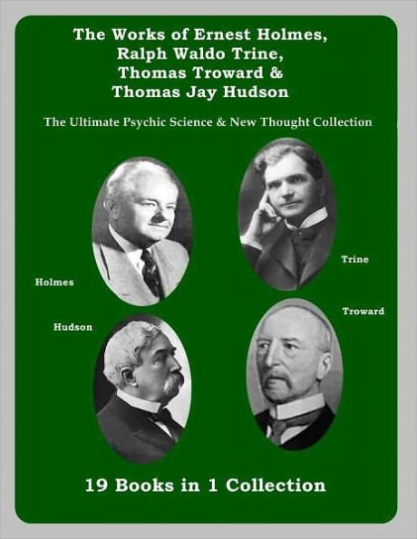 The Works of Ernest Holmes, Ralph Waldo Trine, Thomas Troward and Thomas Jay Hudson: The Ultimate Psychic Science & New Thought Collection