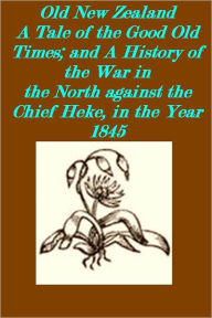Title: Old New Zealand A Tale of the Good Old Times; and A History of the War in the North against the Chief Heke, in the Year 1845, Author: A Pakeha Maori
