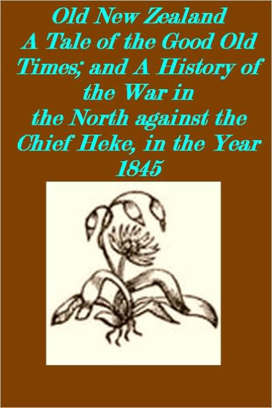 Old New Zealand A Tale of the Good Old Times; and A History of the War in the North against the Chief Heke, in the Year 1845