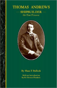 Title: Thomas Andrews Shipbuilder of the Titanic, Author: Shan Bullock