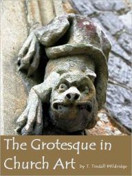 Title: The Grotesque in Church Art (Illustrated), Author: T. Tindall Wildridge