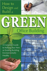 Title: How to Design and Build a Green Office Building: A Complete Guide to Making Your New or Existing Building Environmentally Healthy, Author: Jackie Bondanza
