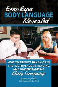 Title: Employee Body Language Revealed: How to Predict Behavior in the Workplace by Reading and Understanding Body Language, Author: Harmony Stalter