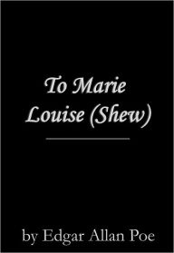 Title: To Marie Louise (Shew), Author: Edgar Allan Poe