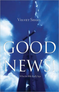 Title: Good News! What the Bible Really Says, Author: Velvet Siegel