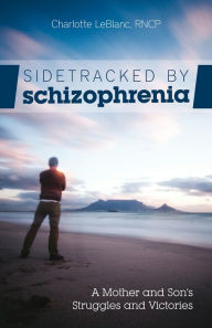 Title: Sidetracked by Schizophrenia: A Mother and Sons Struggles and Victories, Author: Charlotte LeBlanc
