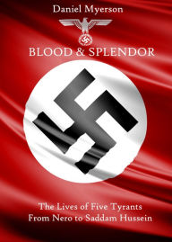 Title: Blood and Splendor: The Lives of Five Tyrants, From Nero to Saddam Hussein, Author: Daniel Myerson