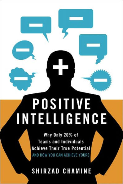 Positive Intelligence: Why Only 20% of Teams and Individuals Achieve Their True Potential AND HOW YOU CAN ACHIEVE YOURS