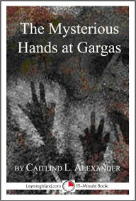 Title: The Mysterious Hands at Gargas: A 15-Minute Strange But True Tale, Author: Caitlind Alexander