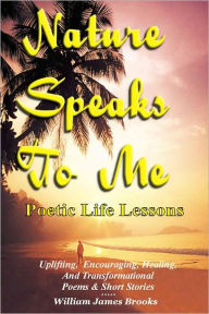 Title: Nature Speaks To Me: Poetic Life Lessons, Author: William  Brooks