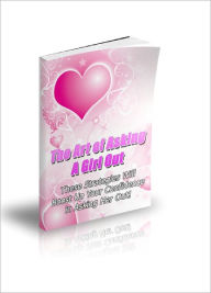 Title: The Art Of Asking A Girl Out THE STRATEGIES OF ASKING A GIRL OUT EVEN IF YOU ARE A HOPELESS NERD!, Author: Lou Diamond