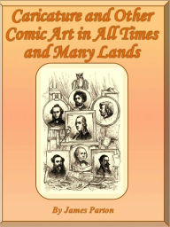 Title: Caricature and Other Comic Art in All Times and Many Lands, Author: James Parton