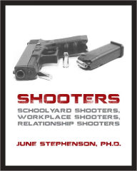 Title: Shooters: Schoolyard Shooters, Workplace Shooters, Relationship Shooters, Author: June Stephenson