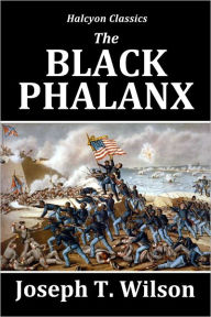 Title: The Black Phalanx: African-American Soldiers in the War of Independence, The War of 1812, and the Civil War, Author: Joseph T. Wilson