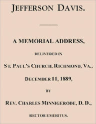 Title: Jefferson Davis. A Memorial Address, Delivered in St. Paul's Church, Richmond, Va., December 11, 1889, Author: Charles Frederic Ernest Minnigerode