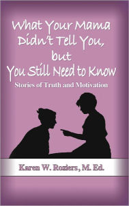 Title: What Your Mama Didn't Tell You, but You Still Need to Know, Author: Karen W. Roziers