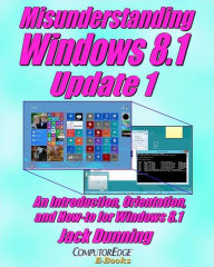 Title: Misunderstanding Windows 8.1 Update 1: An Introduction, Orientation, and How-to for Windows 8.1 (May 2014), Author: Jack Dunning