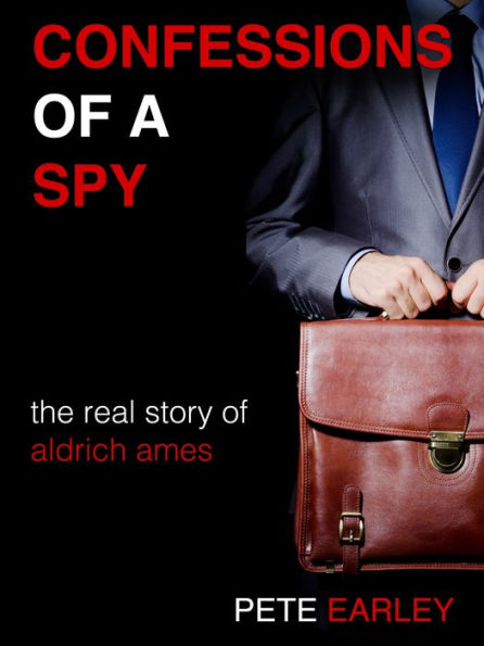 Confessions of a Spy: The Real Story of Aldrich Ames