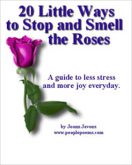 Title: 20 Little Ways to Stop and Smell the Roses: A Guide to Less Stress and More Joy Every Day! – In this ebook you'll discover many little ways that don't take much time but will pay you big dividends in de-stressing yourself., Author: Joann Javons